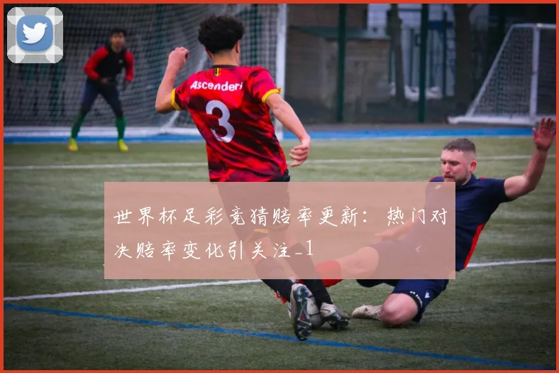 世界杯足彩竞猜赔率更新:热门对决赔率变化引关注_1
