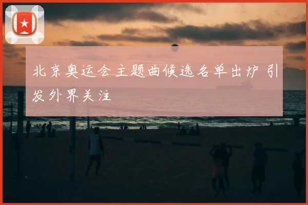 北京奥运会主题曲候选名单出炉 引发外界关注