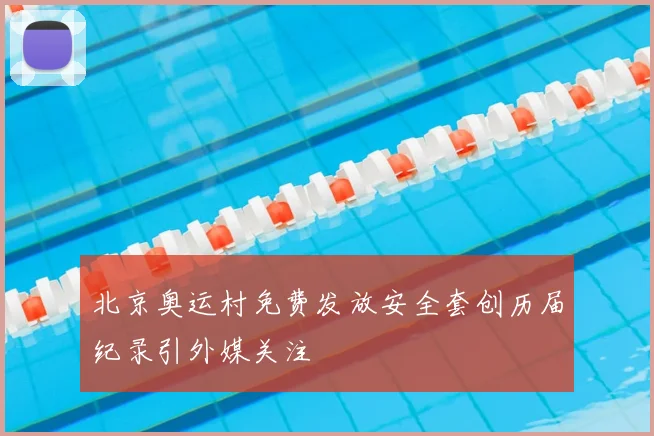 北京奥运村免费发放安全套创历届纪录引外媒关注