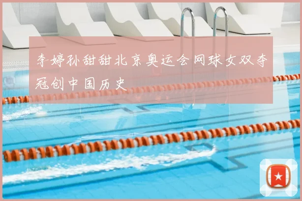 李婷孙甜甜北京奥运会网球女双夺冠创中国历史