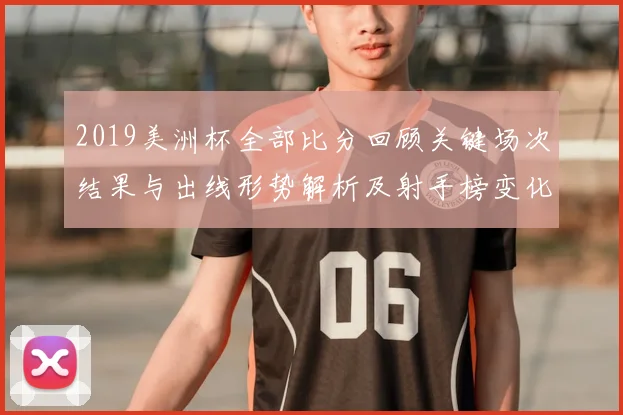 2019美洲杯全部比分回顾关键场次结果与出线形势解析及射手榜变化