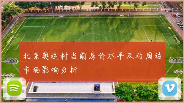 北京奥运村当前房价水平及对周边市场影响分析