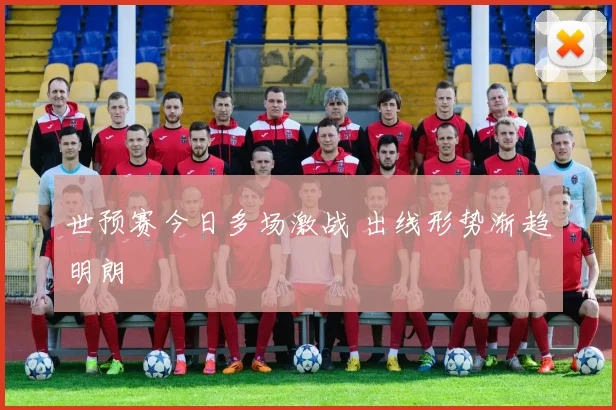 世预赛今日多场激战 出线形势渐趋明朗