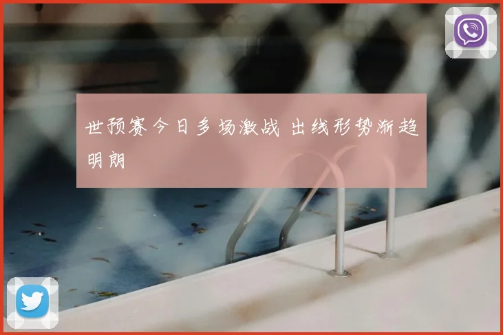 世预赛今日多场激战 出线形势渐趋明朗
