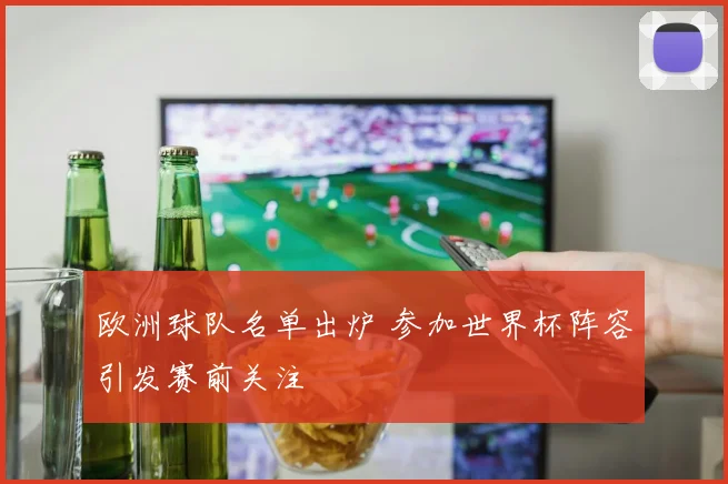 欧洲球队名单出炉 参加世界杯阵容引发赛前关注