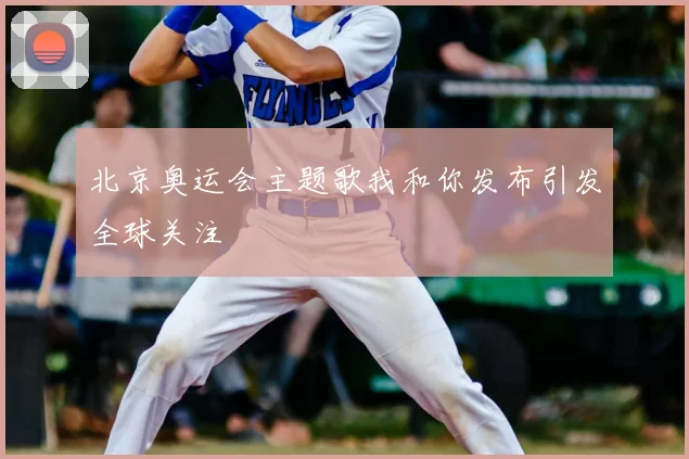 北京奥运会主题歌我和你发布引发全球关注