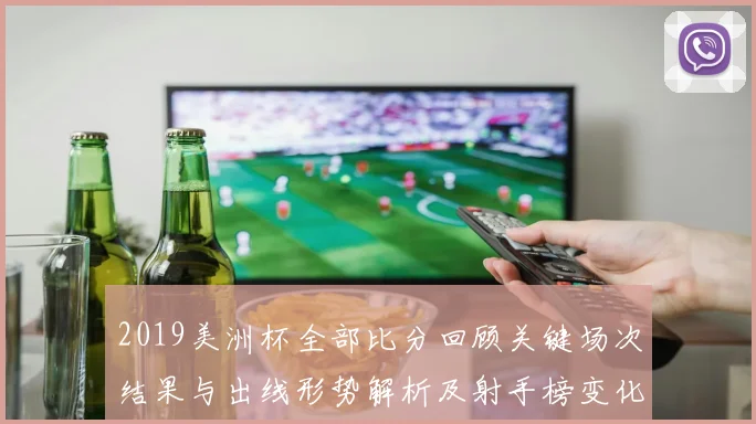 2019美洲杯全部比分回顾关键场次结果与出线形势解析及射手榜变化