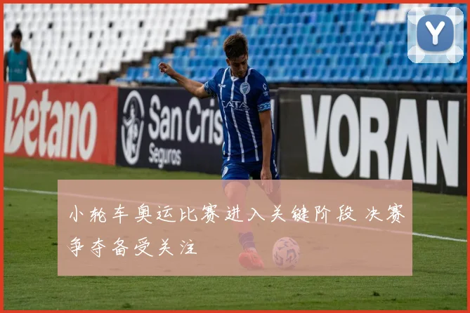 小轮车奥运比赛进入关键阶段 决赛争夺备受关注