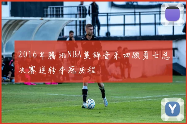 2016年腾讯NBA集锦音乐回顾勇士总决赛逆转夺冠历程
