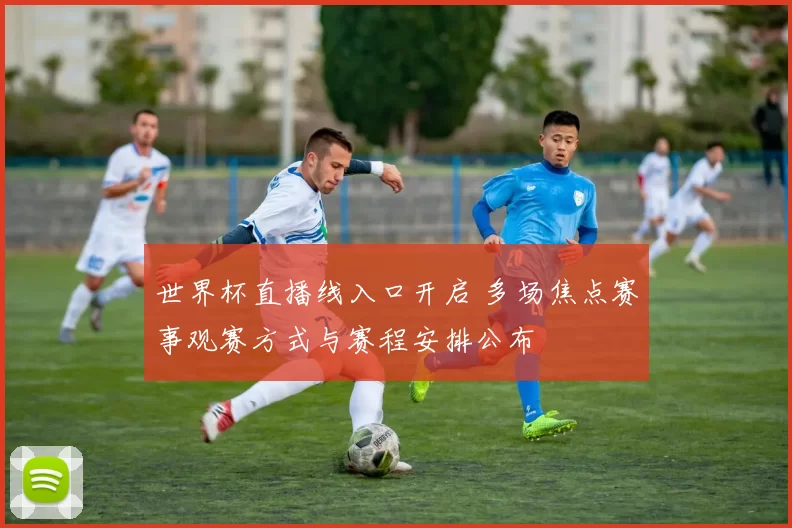 世界杯直播线入口开启 多场焦点赛事观赛方式与赛程安排公布