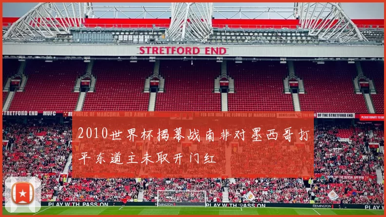 2010世界杯揭幕战南非对墨西哥打平东道主未取开门红