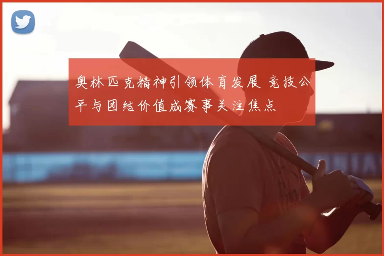 奥林匹克精神引领体育发展 竞技公平与团结价值成赛事关注焦点