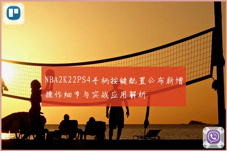 NBA2K22PS4手柄按键配置公布新增操作细节与实战应用解析
