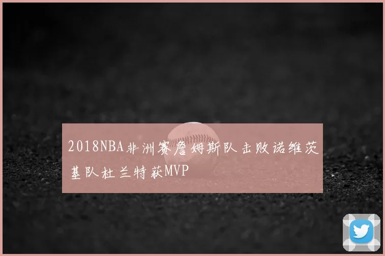 2018NBA非洲赛詹姆斯队击败诺维茨基队杜兰特获MVP