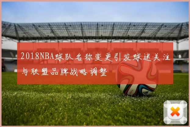 2018NBA球队名称变更引发球迷关注与联盟品牌战略调整