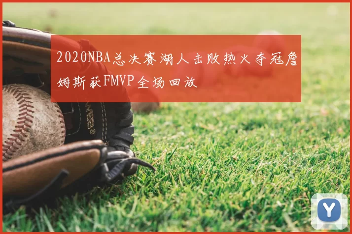 2020NBA总决赛湖人击败热火夺冠詹姆斯获FMVP全场回放