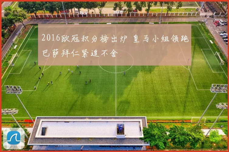2016欧冠积分榜出炉 皇马小组领跑巴萨拜仁紧追不舍