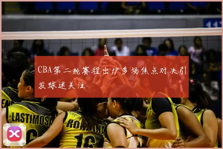 CBA第二轮赛程出炉多场焦点对决引发球迷关注
