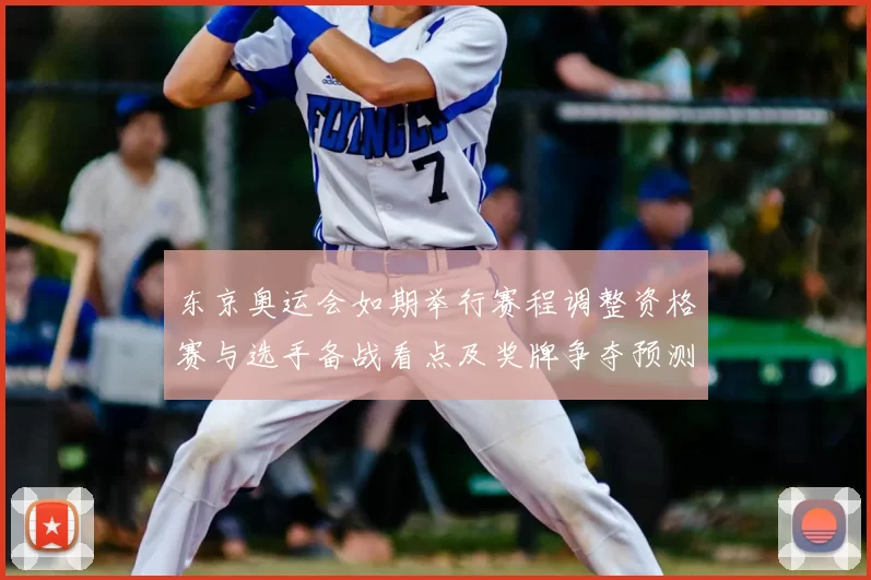 东京奥运会如期举行赛程调整资格赛与选手备战看点及奖牌争夺预测