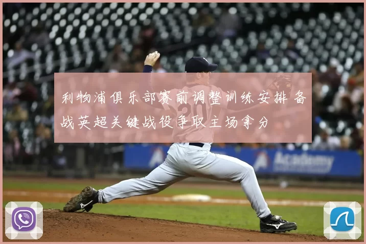 利物浦俱乐部赛前调整训练安排 备战英超关键战役争取主场拿分