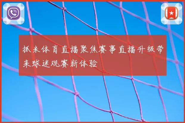 抓米体育直播聚焦赛事直播升级带来球迷观赛新体验