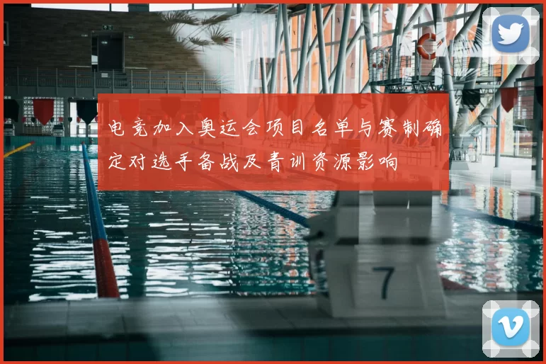 电竞加入奥运会项目名单与赛制确定对选手备战及青训资源影响