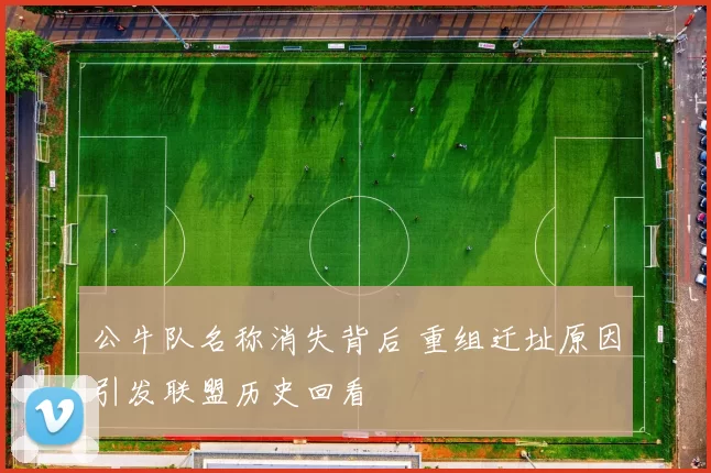 公牛队名称消失背后 重组迁址原因引发联盟历史回看
