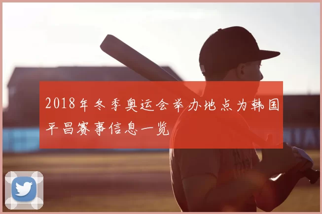 2018年冬季奥运会举办地点为韩国平昌赛事信息一览