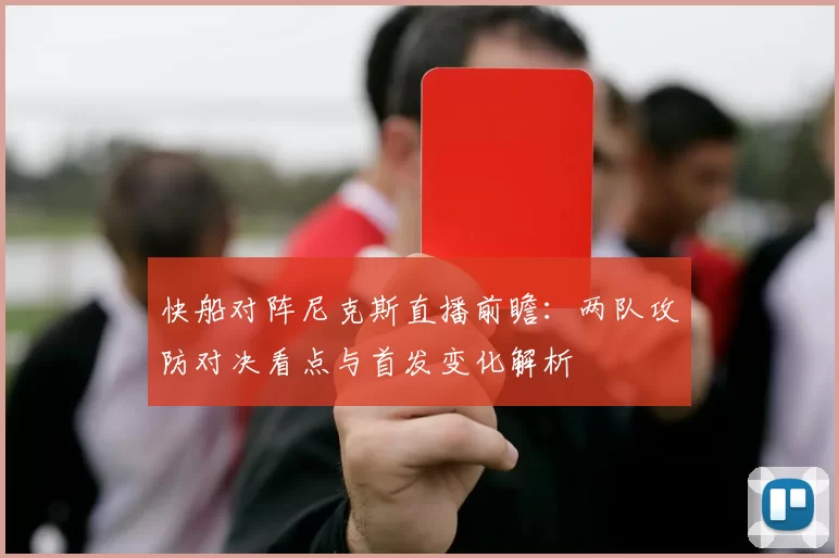 快船对阵尼克斯直播前瞻：两队攻防对决看点与首发变化解析