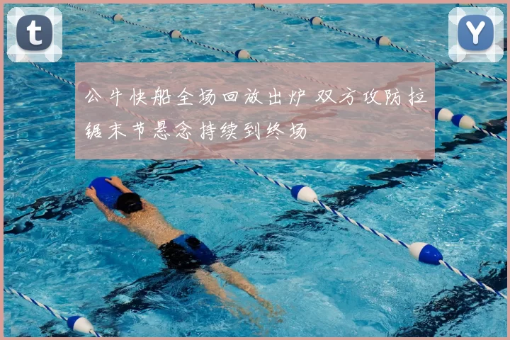 公牛快船全场回放出炉 双方攻防拉锯末节悬念持续到终场