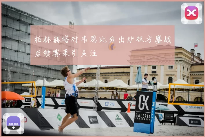 柏林赫塔对韦恩比分出炉双方鏖战后续赛果引关注