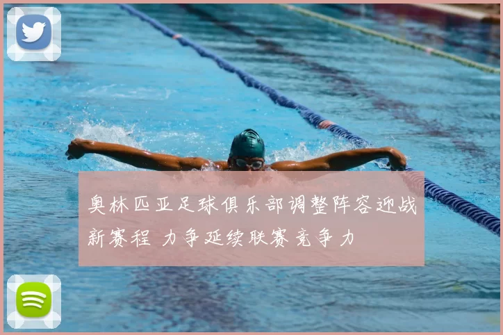 奥林匹亚足球俱乐部调整阵容迎战新赛程 力争延续联赛竞争力