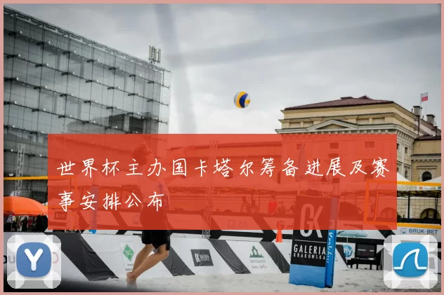 世界杯主办国卡塔尔筹备进展及赛事安排公布