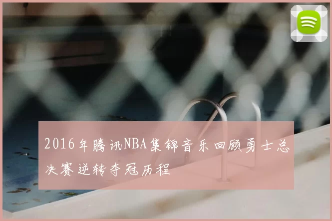 2016年腾讯NBA集锦音乐回顾勇士总决赛逆转夺冠历程