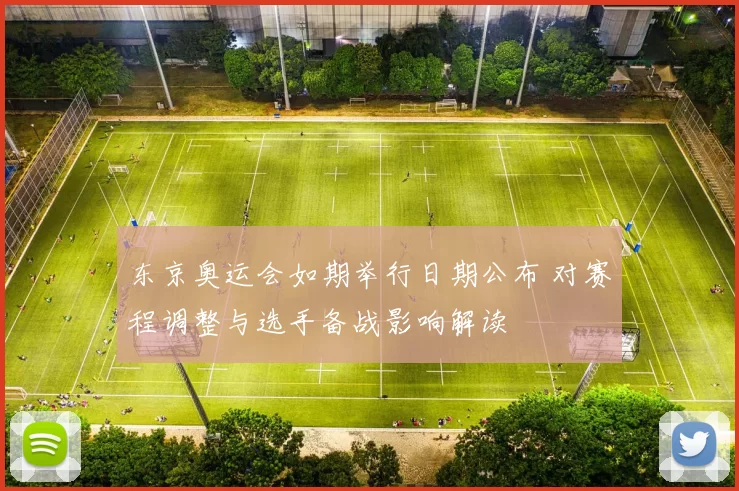 东京奥运会如期举行日期公布 对赛程调整与选手备战影响解读