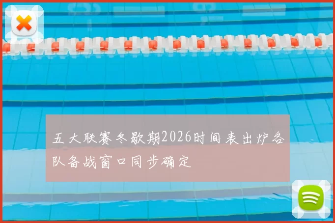 五大联赛冬歇期2026时间表出炉各队备战窗口同步确定