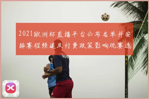 2021欧洲杯直播平台公布名单并安排赛程频道及付费政策影响观赛选择