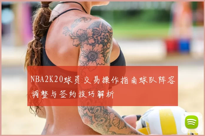 NBA2K20球员交易操作指南球队阵容调整与签约技巧解析