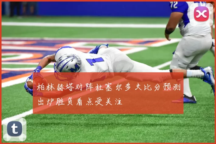 柏林赫塔对阵杜塞尔多夫比分预测出炉胜负看点受关注