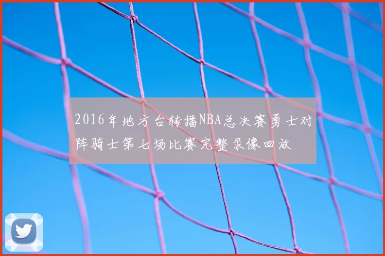 2016年地方台转播NBA总决赛勇士对阵骑士第七场比赛完整录像回放