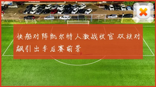 快船对阵凯尔特人激战收官 双核对飙引出季后赛前景