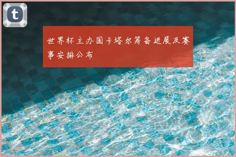 世界杯主办国卡塔尔筹备进展及赛事安排公布
