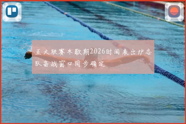 五大联赛冬歇期2026时间表出炉各队备战窗口同步确定