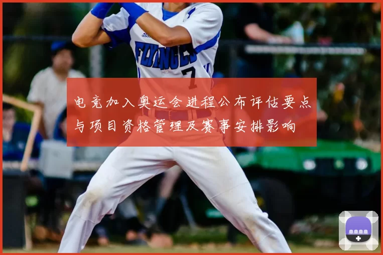 电竞加入奥运会进程公布评估要点与项目资格管理及赛事安排影响