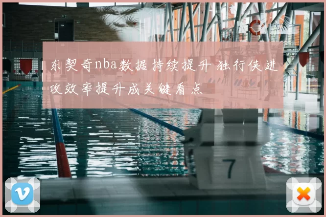 东契奇nba数据持续提升 独行侠进攻效率提升成关键看点