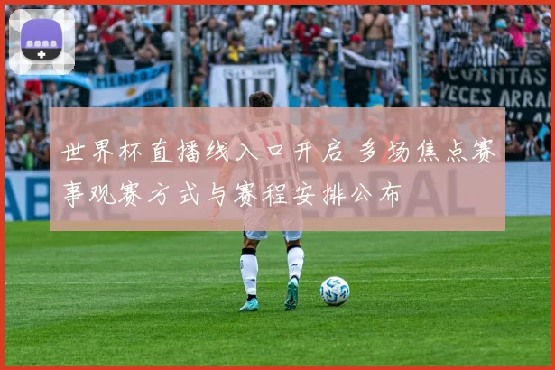 世界杯直播线入口开启 多场焦点赛事观赛方式与赛程安排公布