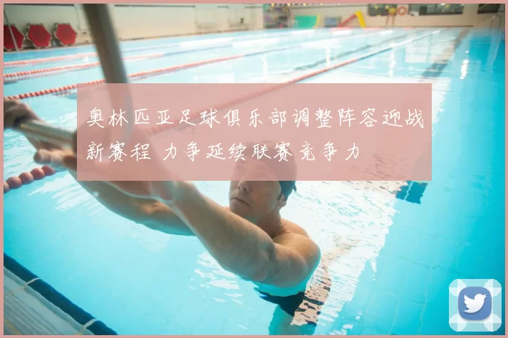 奥林匹亚足球俱乐部调整阵容迎战新赛程 力争延续联赛竞争力