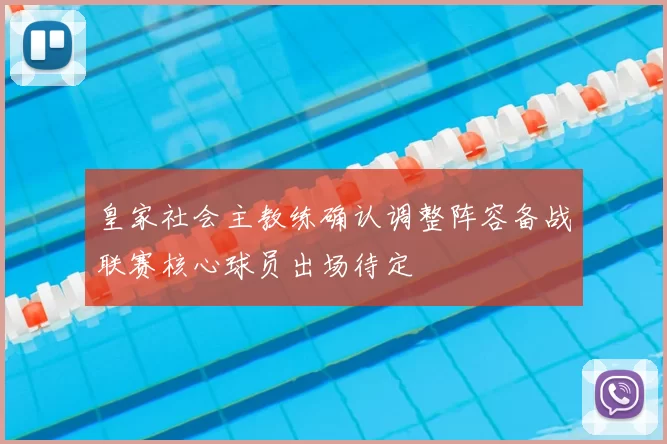 皇家社会主教练确认调整阵容备战联赛核心球员出场待定